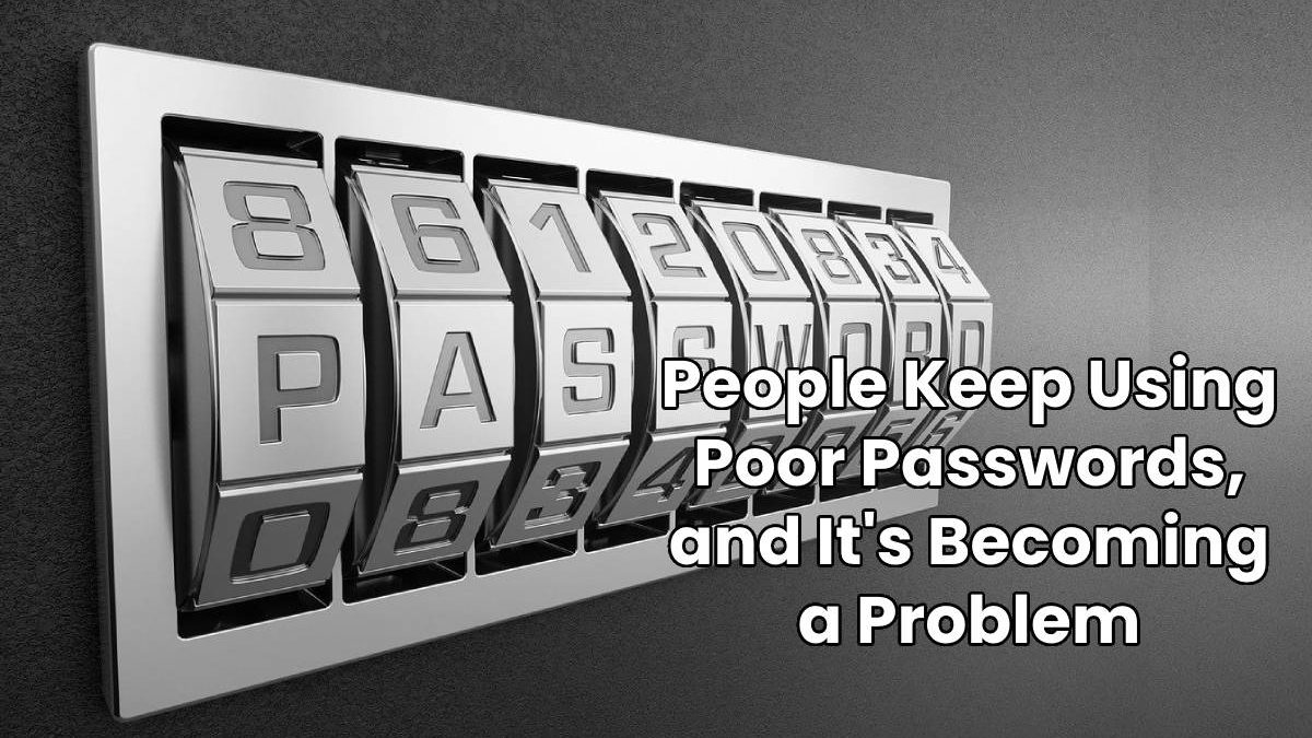 People Keep Using Poor Passwords, and It’s Becoming a Problem