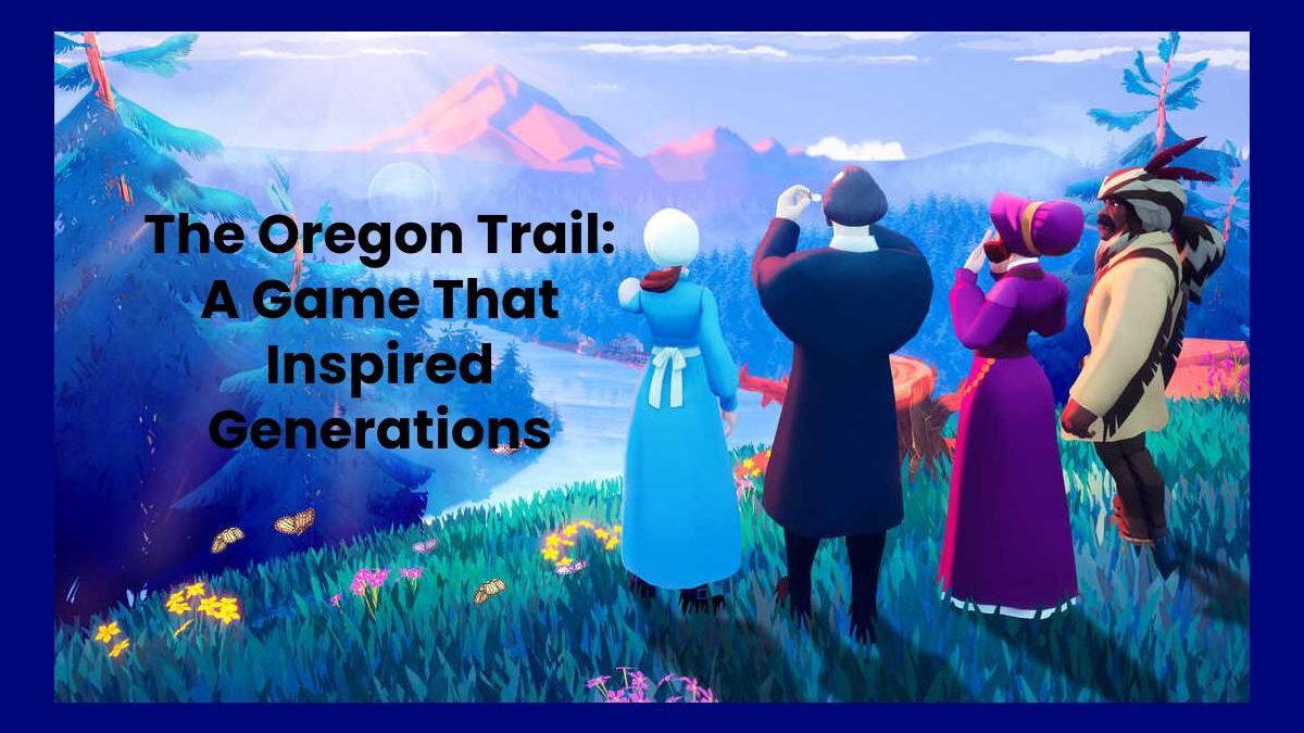 The Oregon Trail: A Game That Inspired Generations