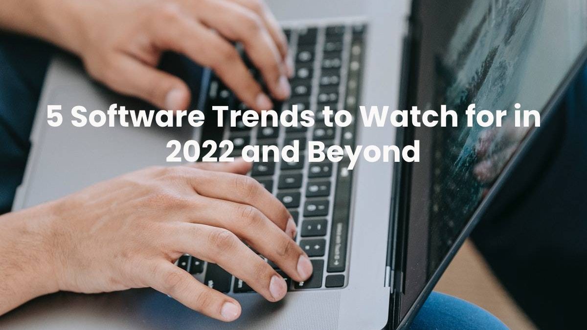 5 Software Trends to Watch for in 2022 and Beyond