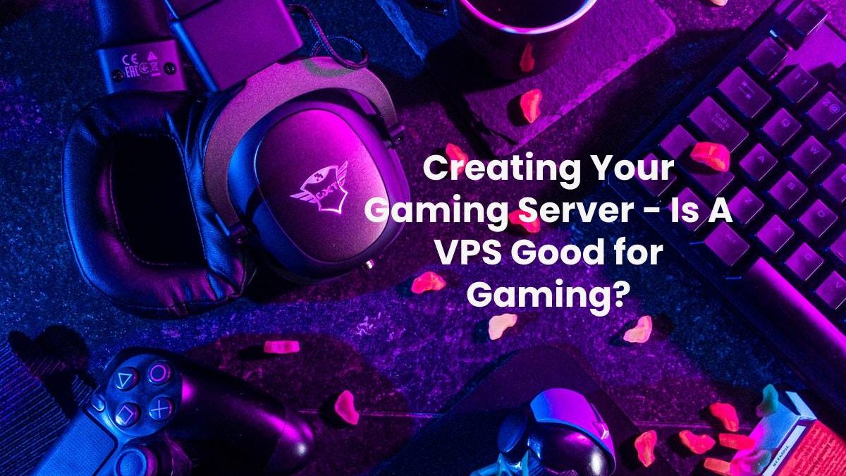 Creating Your Gaming Server – Is A VPS Good for Gaming?