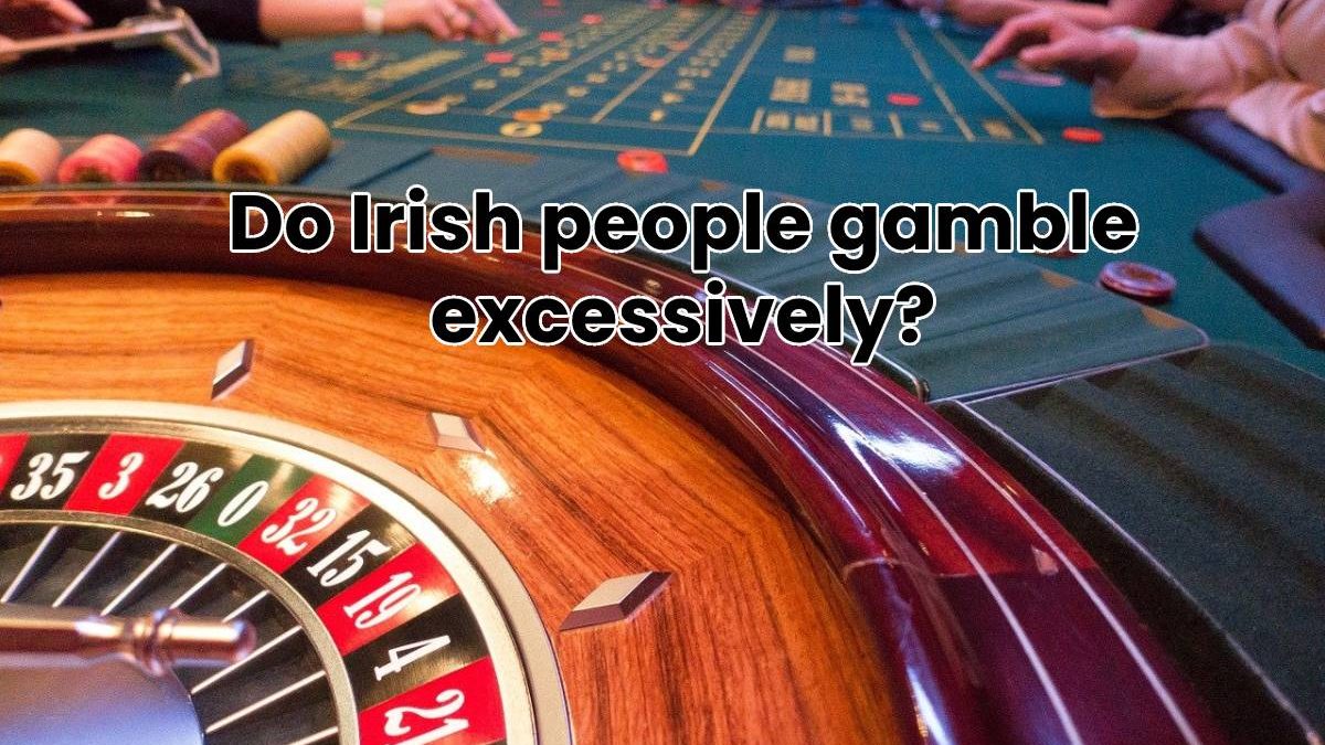 Do Irish people gamble excessively?