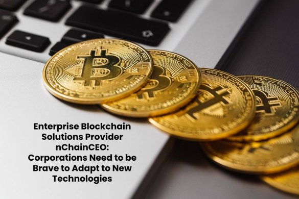 Enterprise Blockchain Solutions Provider nChain CEO: Corporations Need to be Brave to Adapt to New Technologies