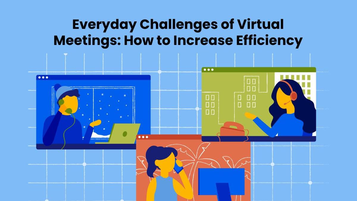 Everyday Challenges of Virtual Meetings: How to Increase Efficiency