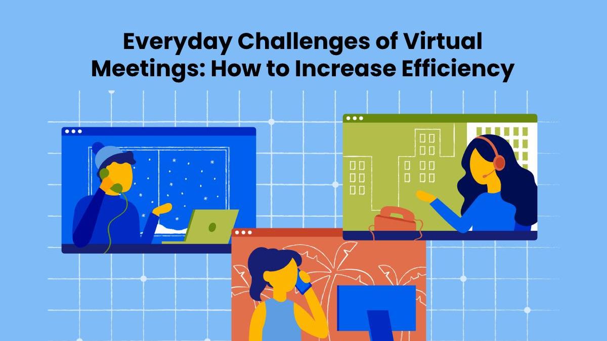 Everyday Challenges of Virtual Meetings: Increase Efficiency