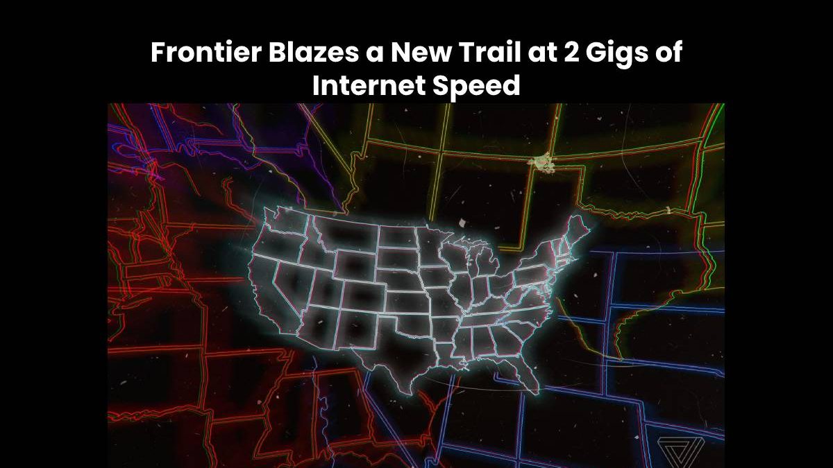 Frontier Blazes a New Trail at 2 Gigs of Internet Speed