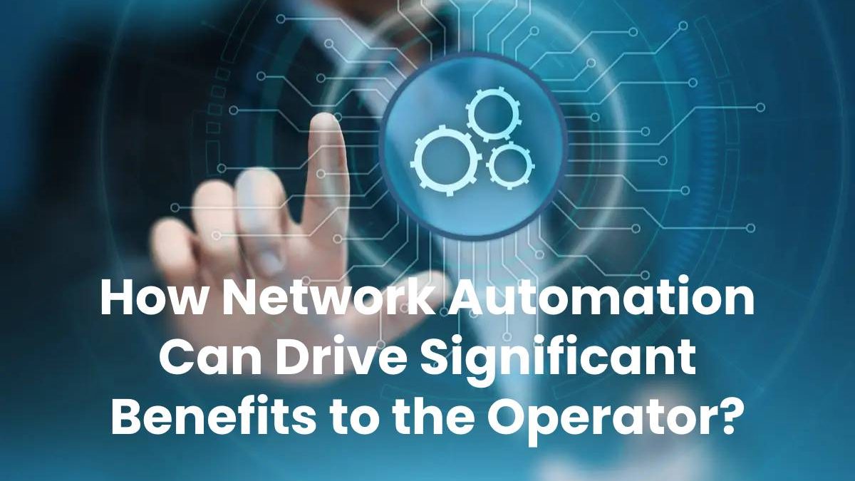 How Network Automation Can Drive Significant Benefits to the Operator?