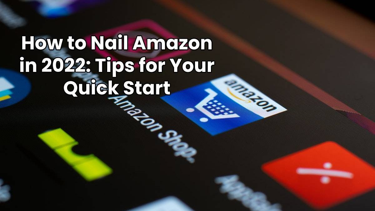How to Nail Amazon in 2022: Tips for Your Quick Start