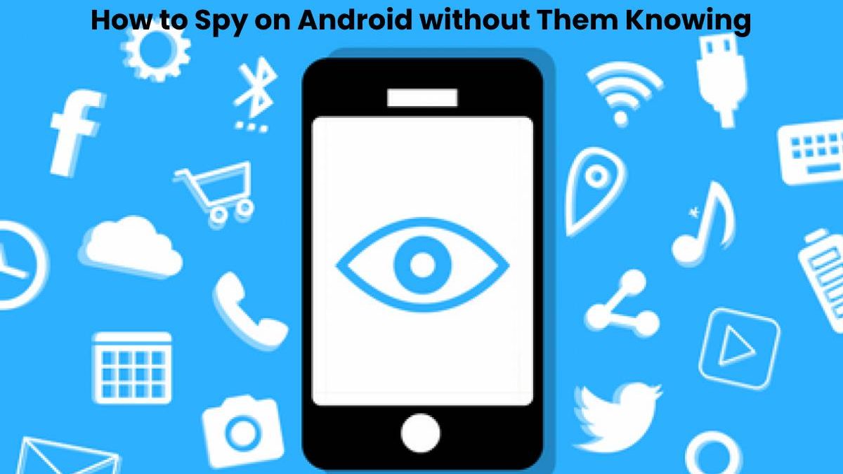 How to Spy on Android without Them Knowing