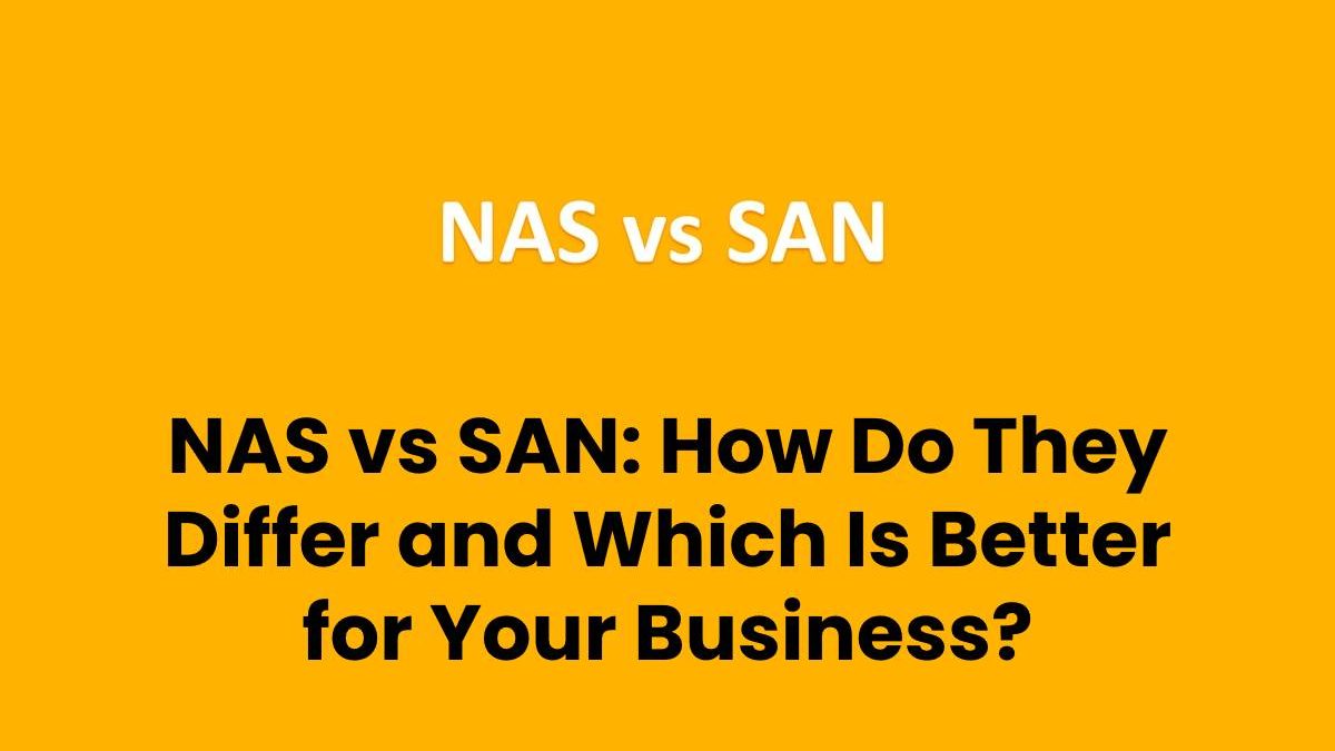 NAS vs SAN: How Do They Differ and Which Is Better for Your Business?