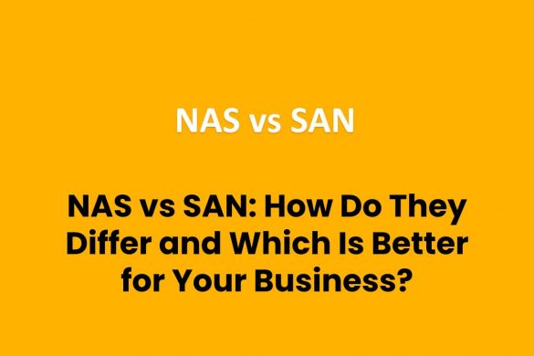 NAS vs SAN: How Do They Differ and Which Is Better for Your Business?
