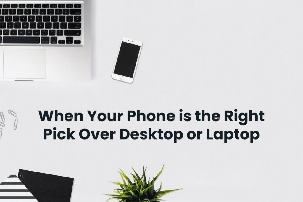 When Your Phone is the Right Pick Over Desktop or Laptop