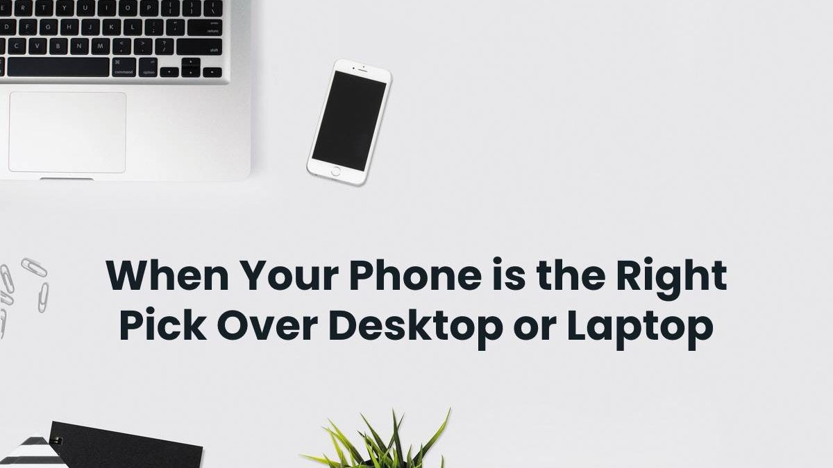 When Your Phone is the Right Pick Over Desktop or Laptop