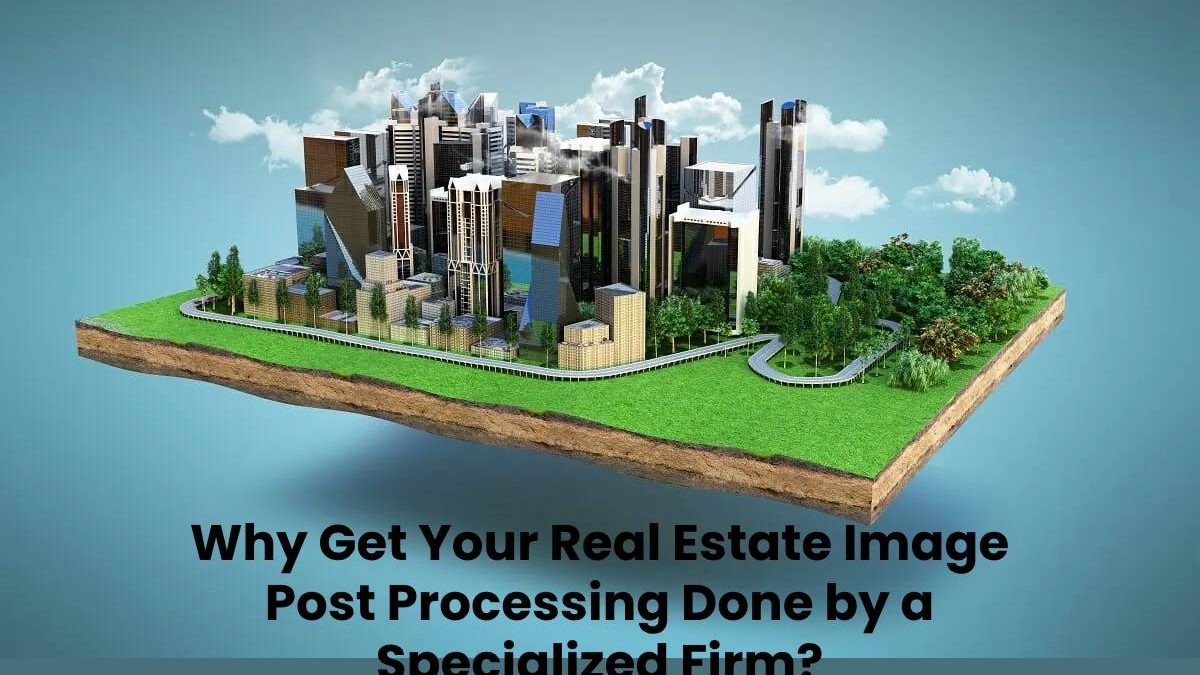 Why Get Your Real Estate Image Post Processing Done by a Specialized Firm?