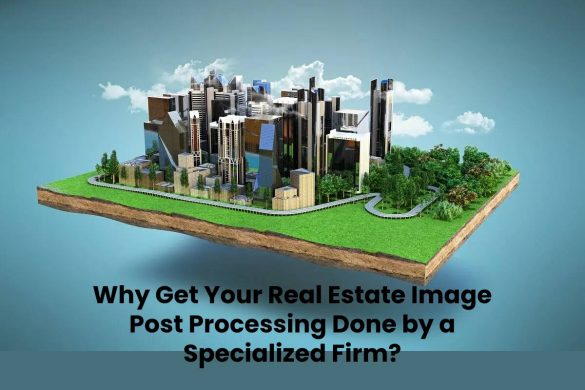 Why Get Your Real Estate Image Post Processing Done by a Specialized Firm?