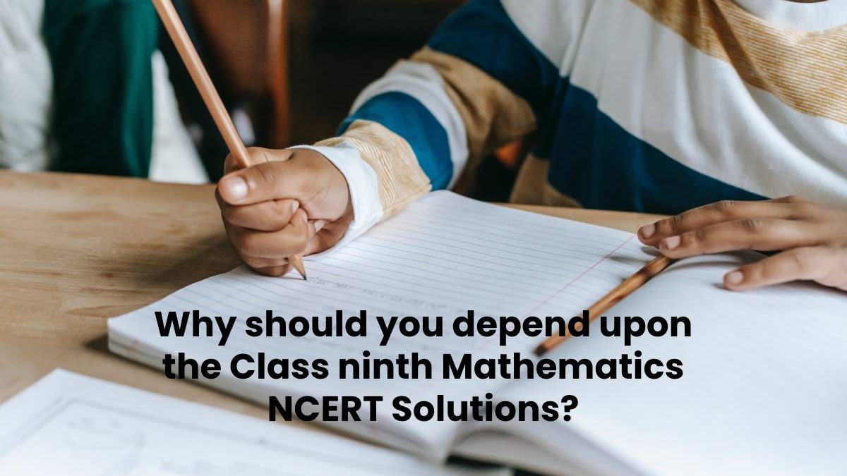 Why should you depend upon the Class ninth Mathematics NCERT Solutions?