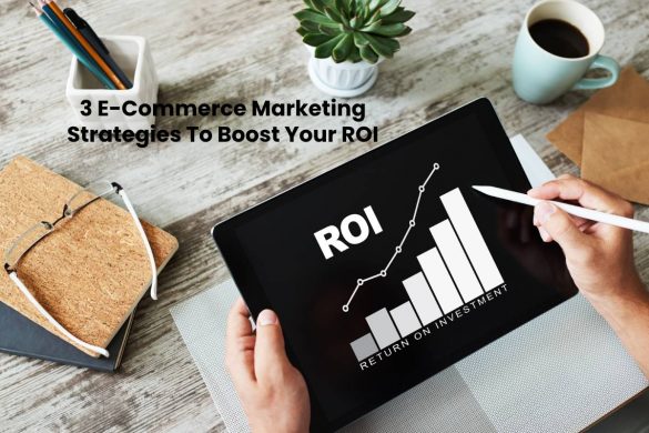 3 E-Commerce Marketing Strategies To Boost Your ROI