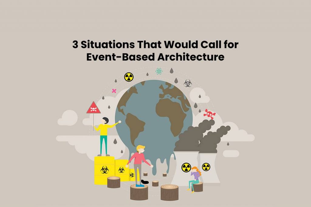 3 Situations That Would Call for Event-Based Architecture