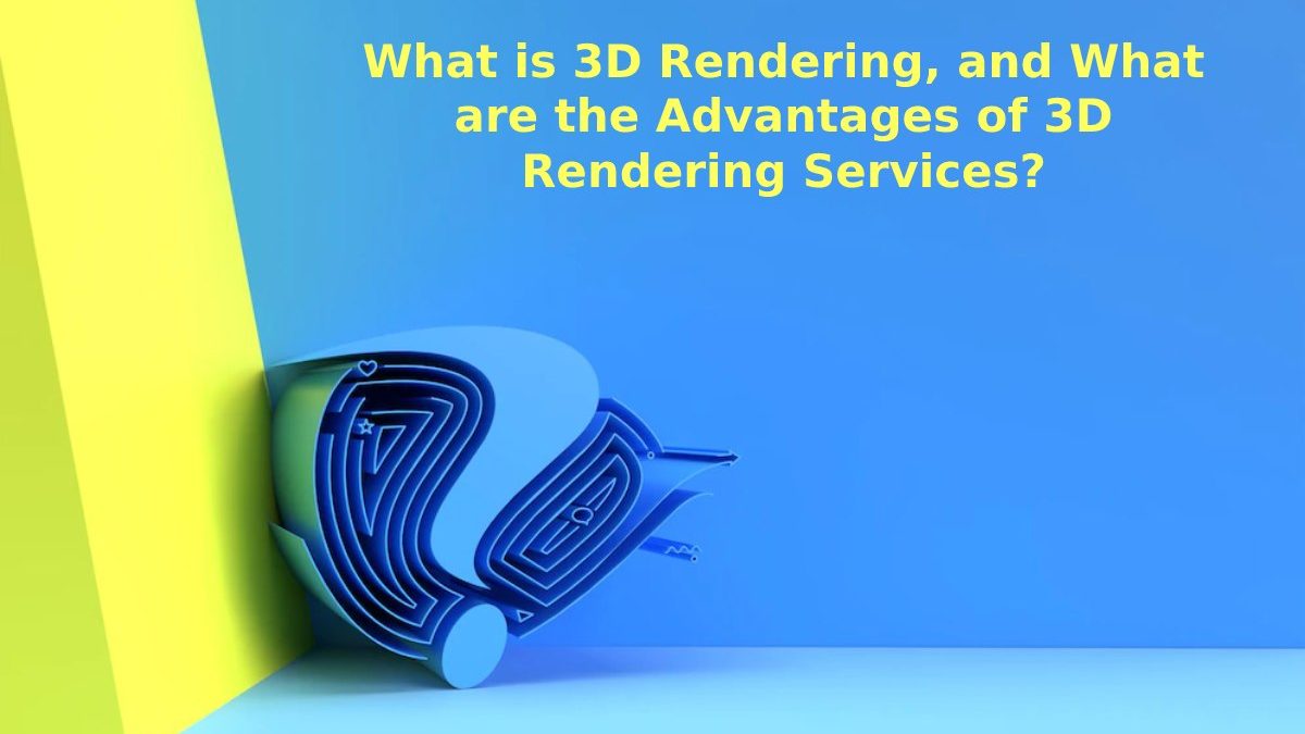 What is 3D Rendering, and What are the Advantages of 3D Rendering Services?