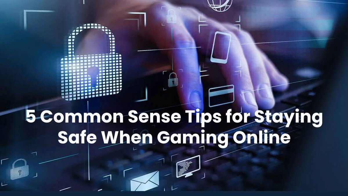 5 Common Sense Tips for Staying Safe When Gaming Online