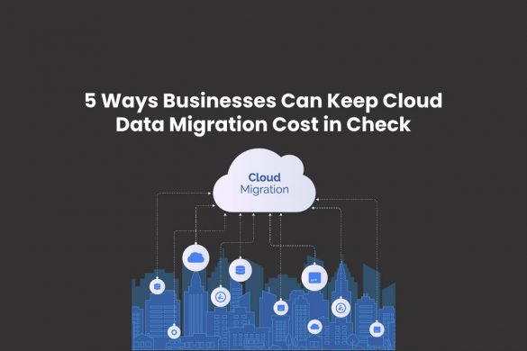 5 Ways Businesses Can Keep Cloud Data Migration Cost in Check