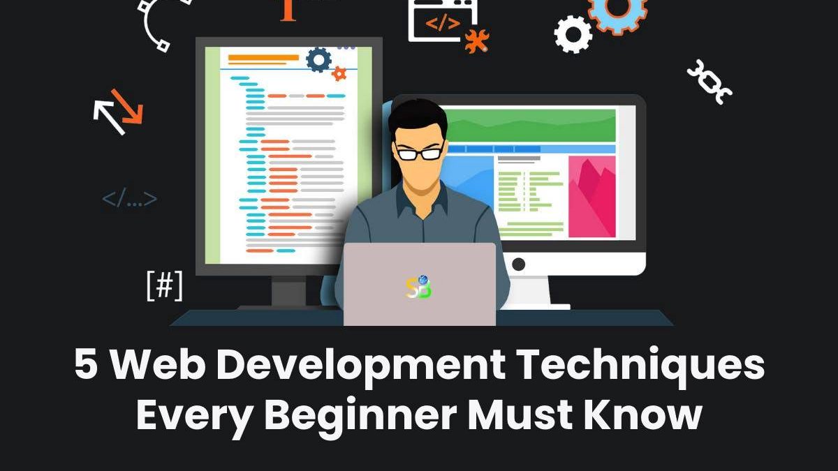 5 Web Development Techniques Every Beginner Must Know