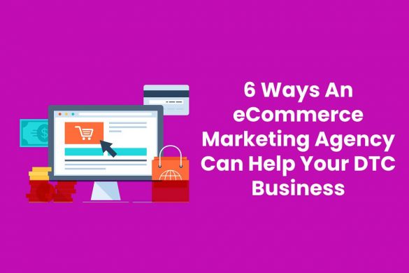 6 Ways An eCommerce Marketing Agency Can Help Your DTC Business