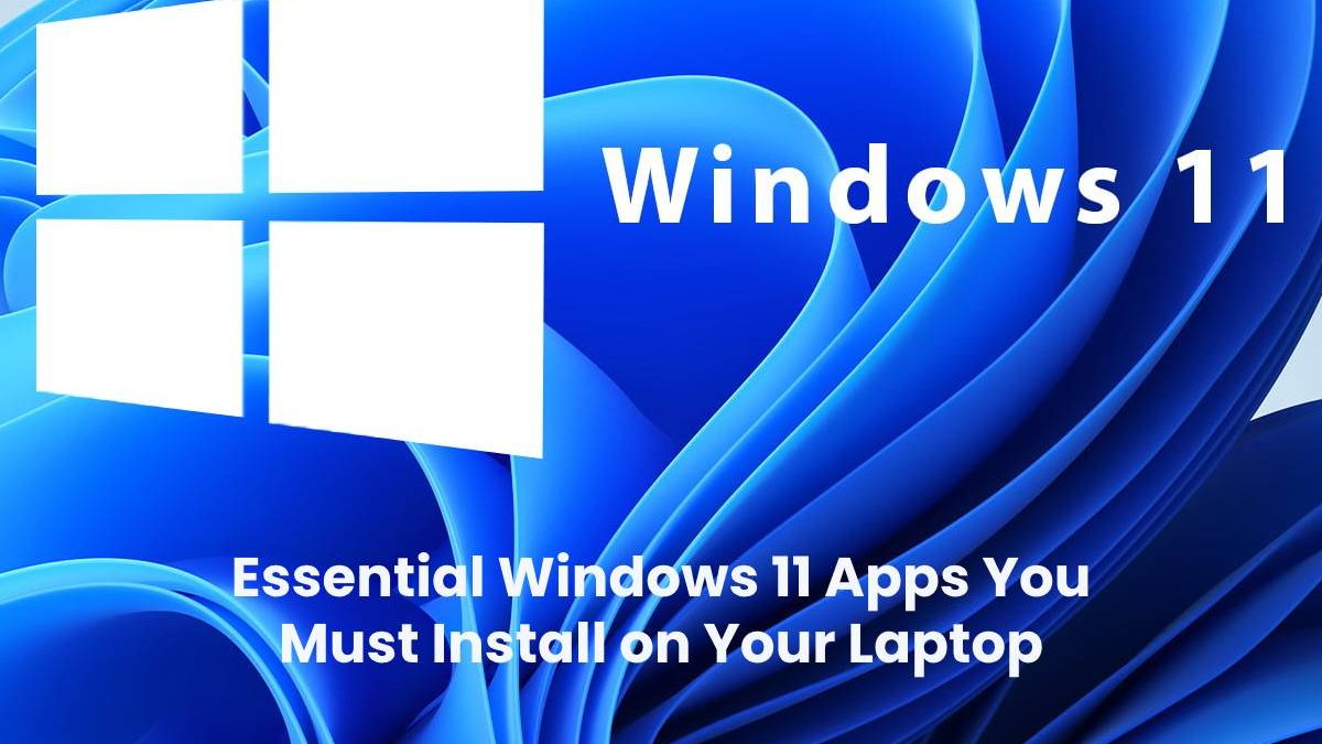 Essential Windows 11 Apps You Must Install on Your Laptop