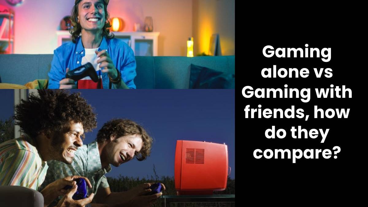 Gaming alone vs Gaming with friends, how do they compare?