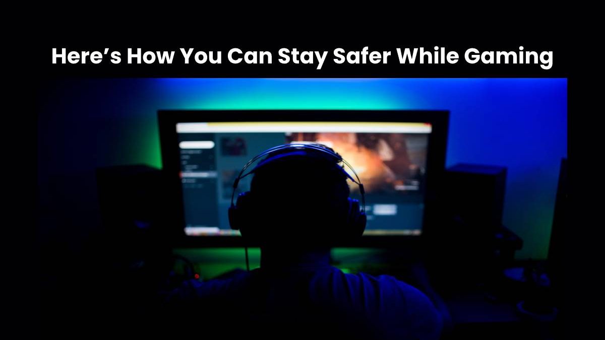 Here’s How You Can Stay Safer While Gaming