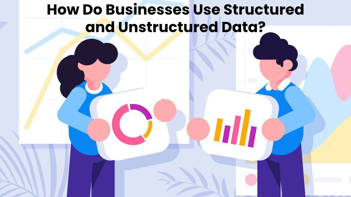 How Do Businesses Use Structured and Unstructured Data?