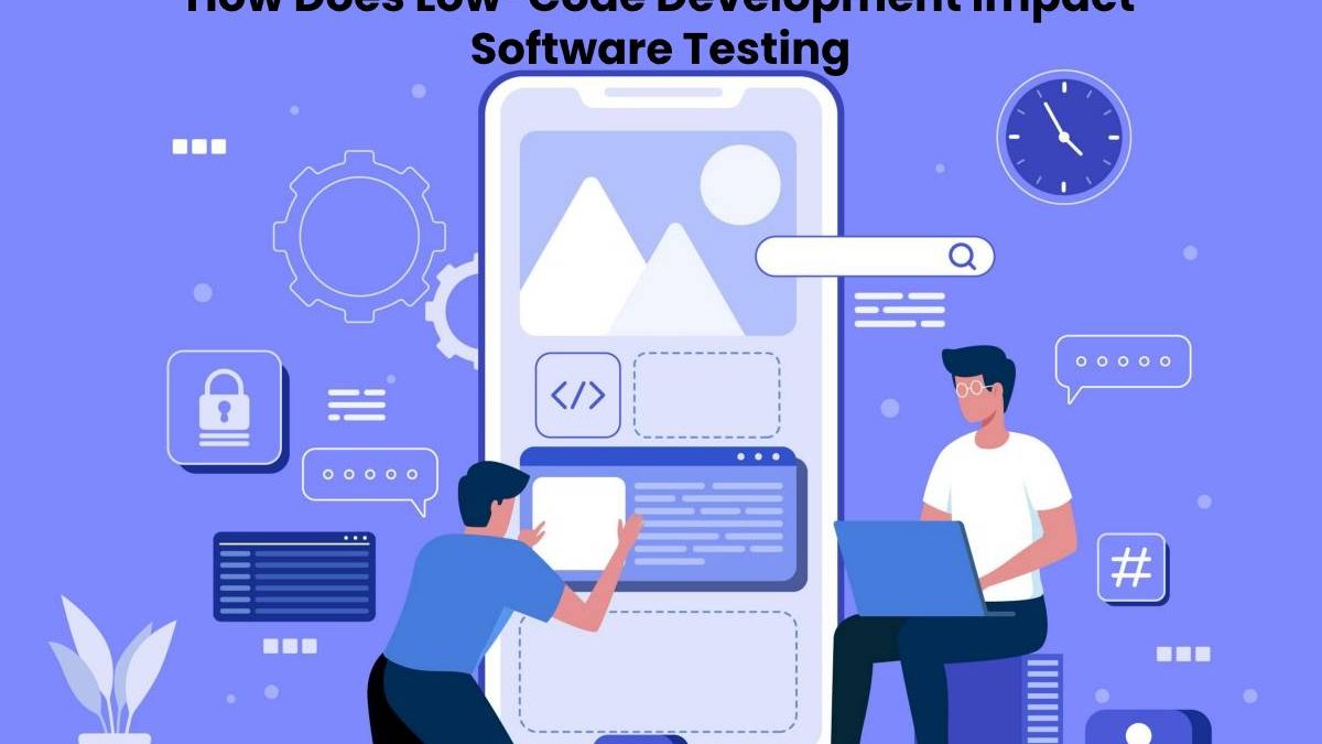 How Does Low-Code Development Impact Software Testing 