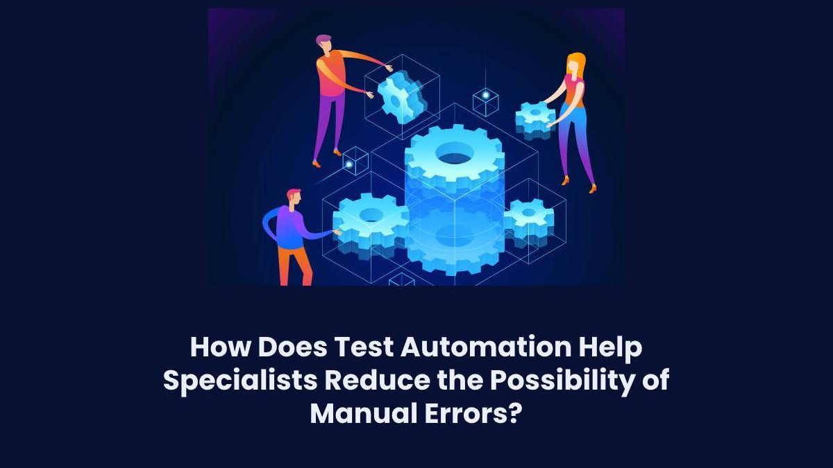 How Does Test Automation Help Specialists Reduce the Possibility of Manual Errors?