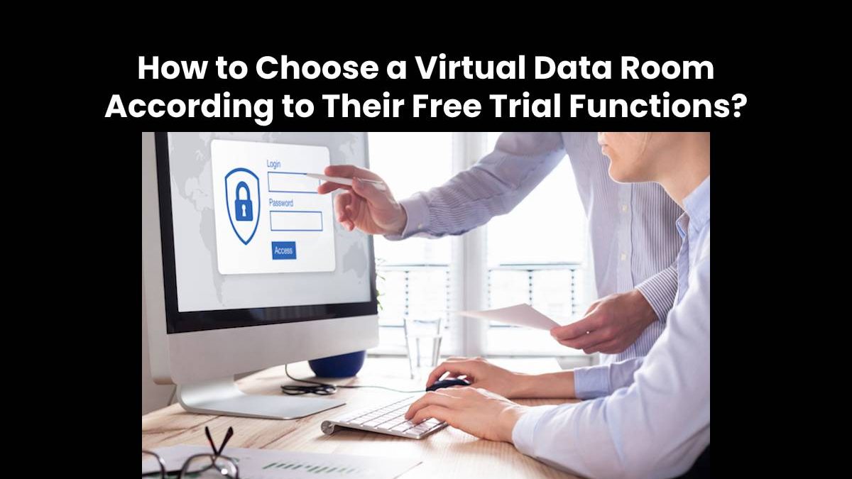 How to Choose a Virtual Data Room According to Their Free Trial Functions?