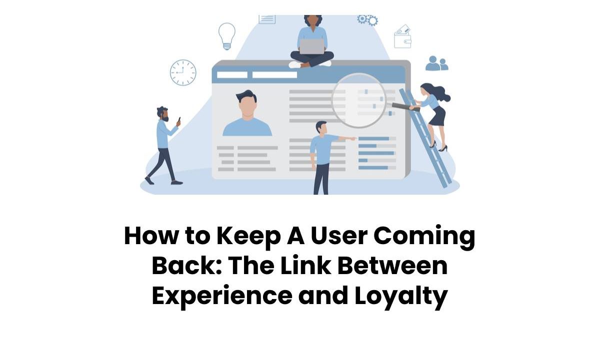 How to Keep A User Coming Back: The Link Between Experience and Loyalty