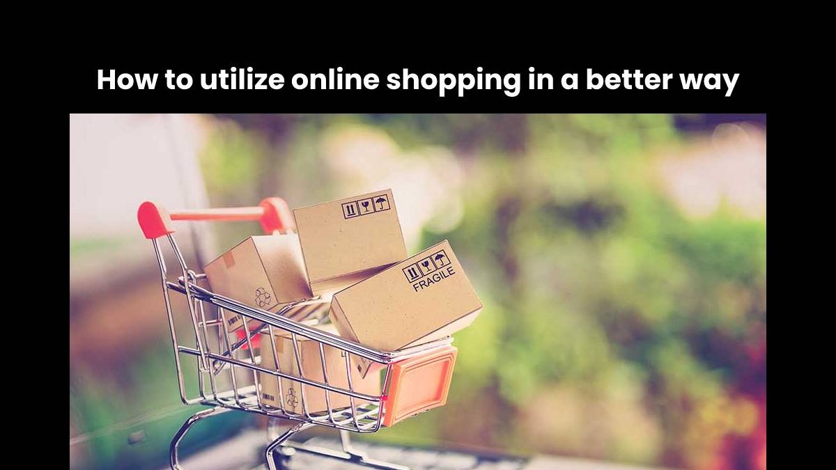 How to utilize online shopping in a better way