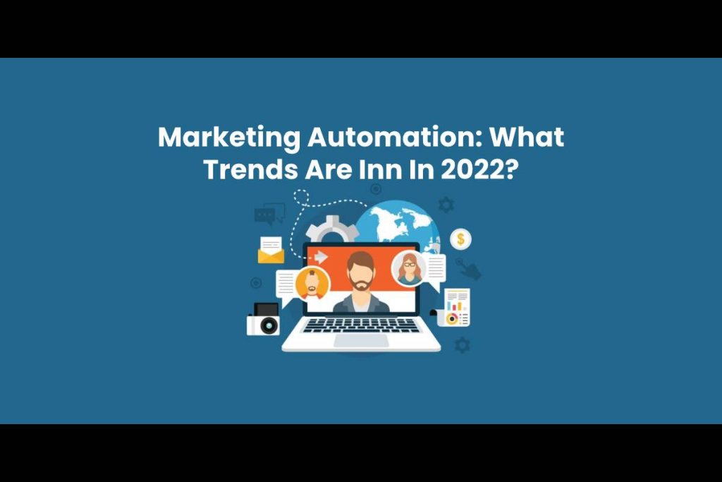 Marketing Automation: What Trends Are Inn In 2022?