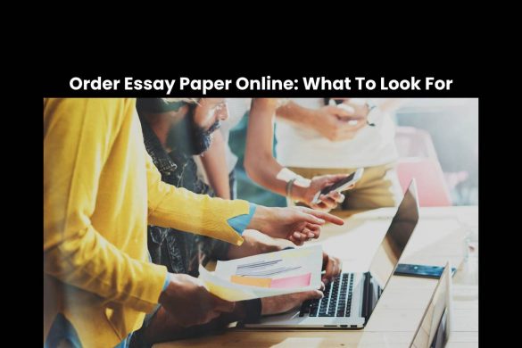 Order Essay Paper Online: What To Look For