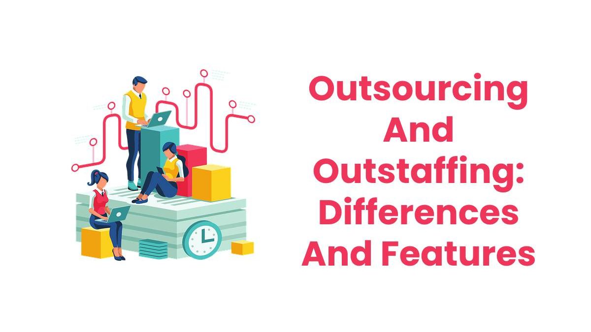 Outsourcing And Outstaffing: Differences And Features