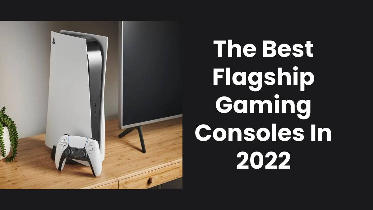The Best Flagship Gaming Consoles In 2022