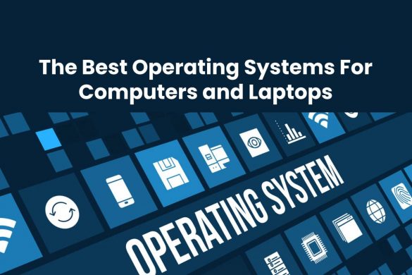 The Best Operating Systems For Computers and Laptops