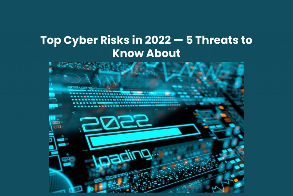 Top Cyber Risks in 2022 — 5 Threats to Know About