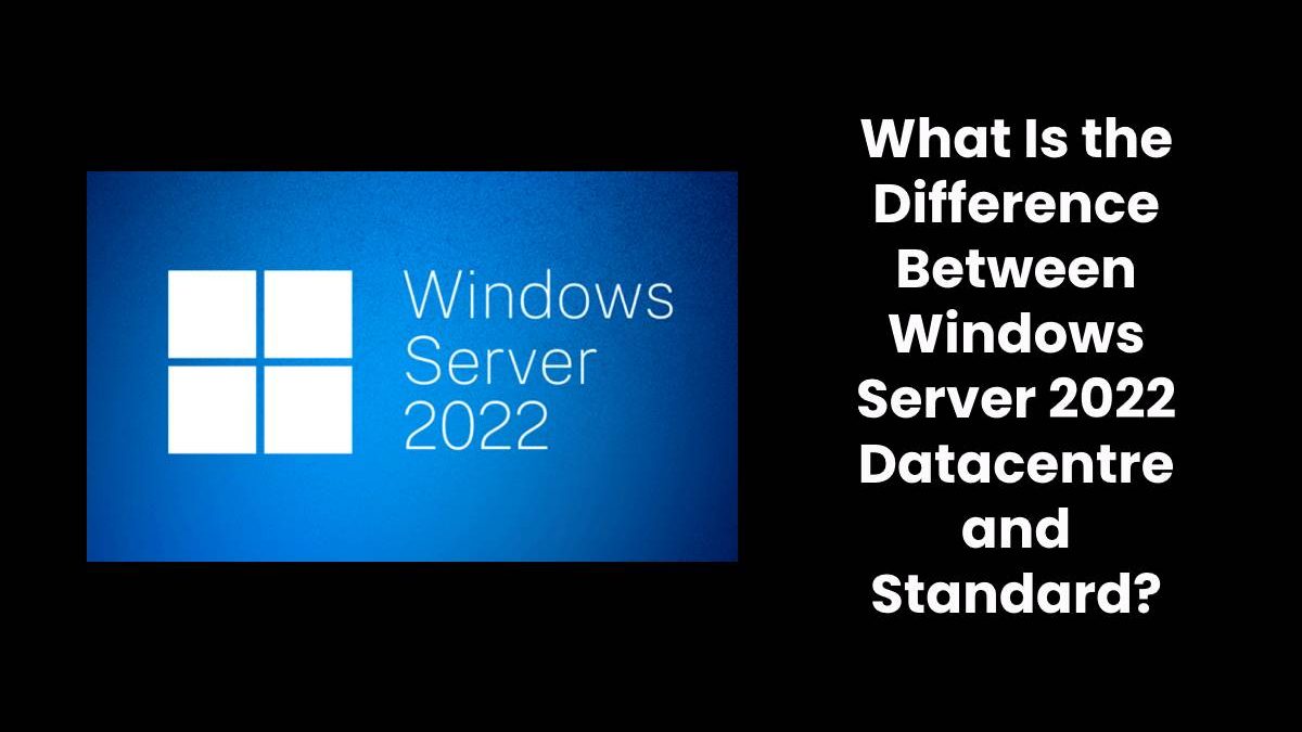 What Is the Difference Between Windows Server 2022 Datacentre and Standard?