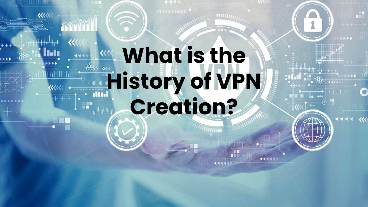 What is the History of VPN Creation?      