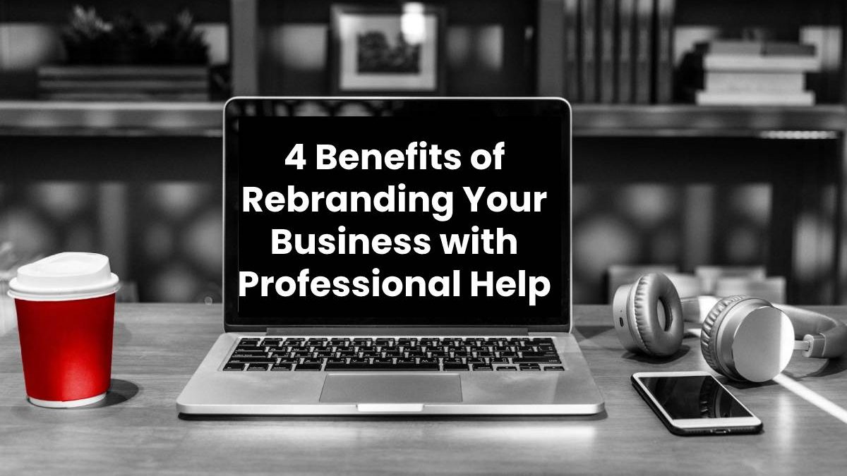 4 Benefits of Rebranding Your Business with Professional Help