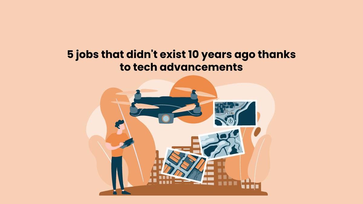 5 jobs that didn’t exist 10 years ago thanks to tech advancements