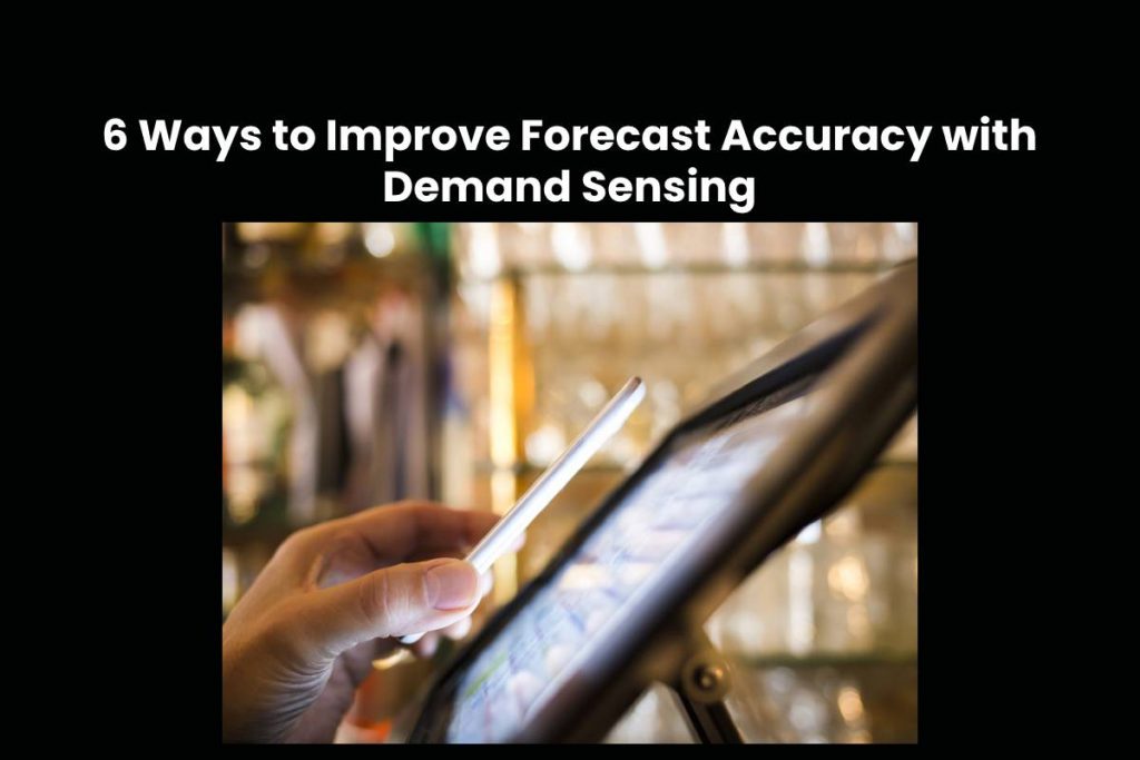6 Ways to Improve Forecast Accuracy with Demand Sensing