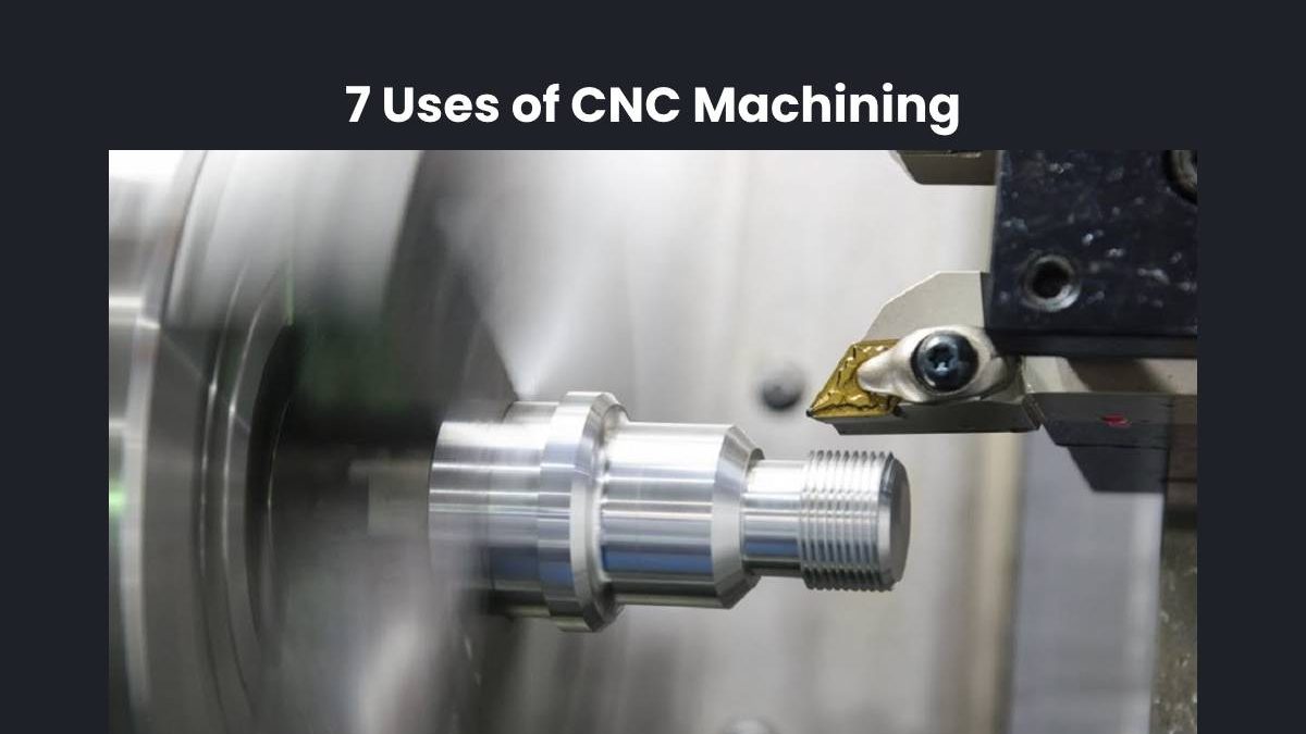 7 Uses of CNC Machining