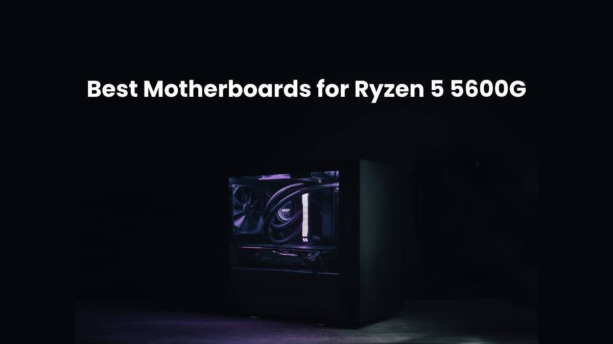 Best Motherboards for Ryzen 5 5600G [2024]