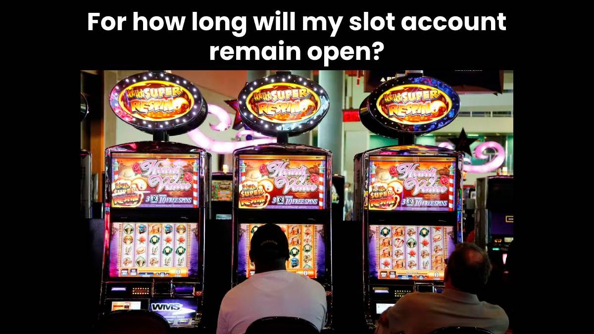 For how long will my slot account remain open?