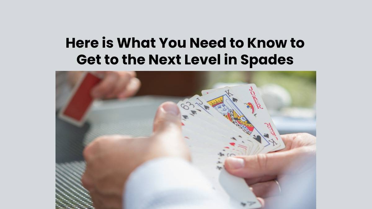 Here is What You Need to Know to Get to the Next Level in Spades